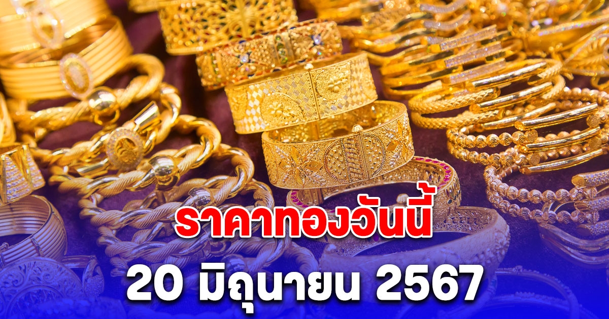 ราคาทองเปิดตลาดวันนี้ 20 มิถุนายน 2567 ปรับขึ้น