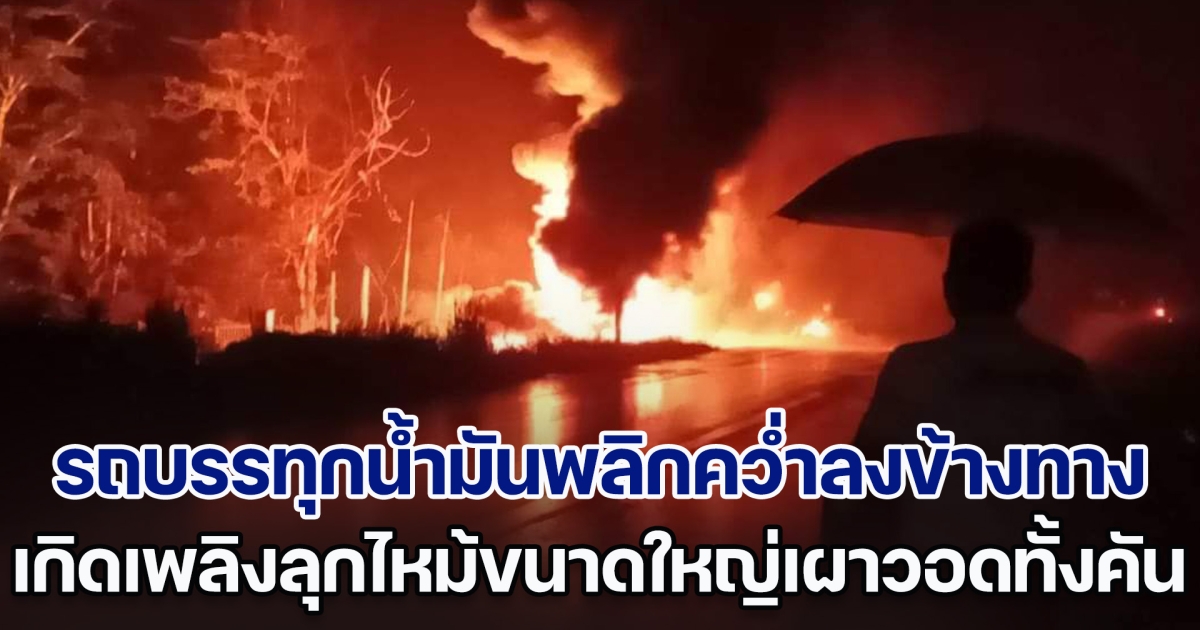 ระทึก! รถบรรทุกน้ำมันพลิกคว่ำลงข้างทาง เกิดเพลิงลุกไหม้ขนาดใหญ่เผาวอดทั้งคัน