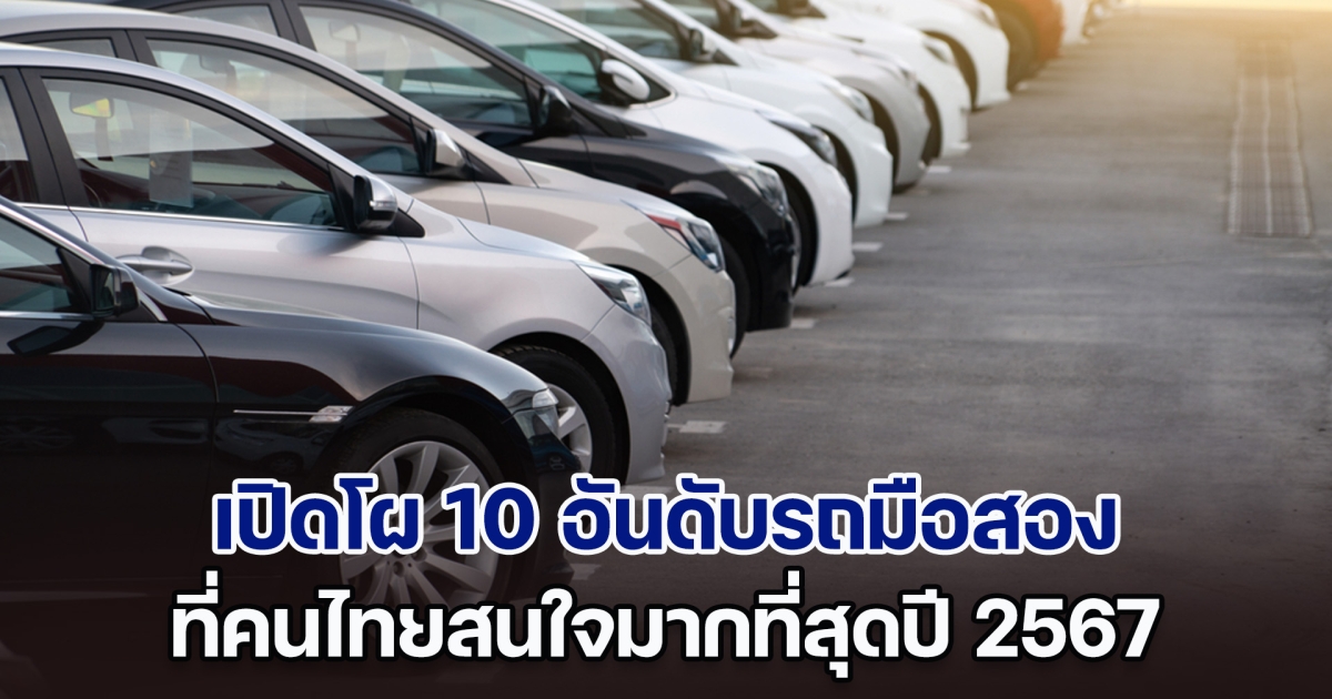 เปิดโผ 10 อันดับรถมือสอง ที่คนไทยสนใจมากที่สุดปี 2567