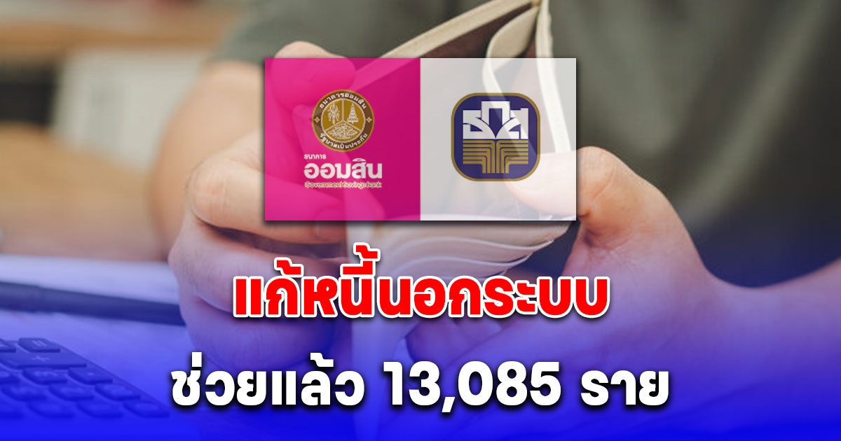 คืบหน้า ออมสิน-ธ.ก.ส. ปล่อยสินเชื่อแก้หนี้นอกระบบ ช่วยแล้ว 13,085 ราย