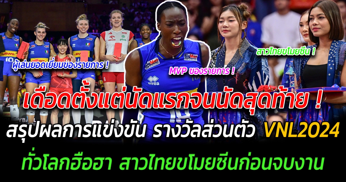 เดือดตั้งแต่นัดแรกจนนัดสุดท้าย สรุปผลการแข่งขัน รางวัลส่วนตัว VNL2024 ทั่วโลกฮือฮา สาวไทยขโมยซีนก่อนจบงาน