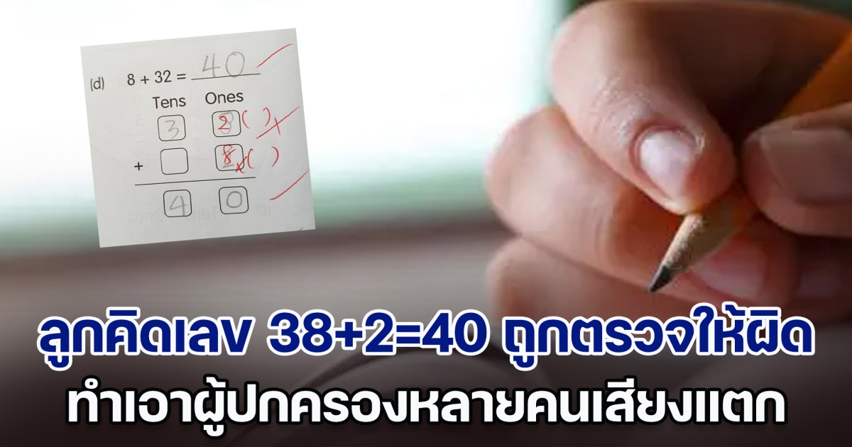 พ่อโพสต์ด่าครูยับ ลูกคิดเลข 38+2=40 ถูกตรวจให้ผิด อดคะแนน ทำเอาผู้ปกครองหลายคนเสียงแตก (ตปท.)