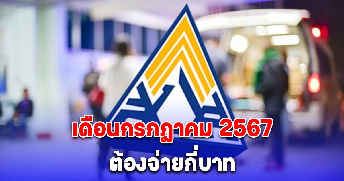 เดือนกรกฎาคม 2567 ส่งเงินสมทบประกันสังคม ม.33-ม.39-ม.40 ต้องจ่ายเท่าไหร่