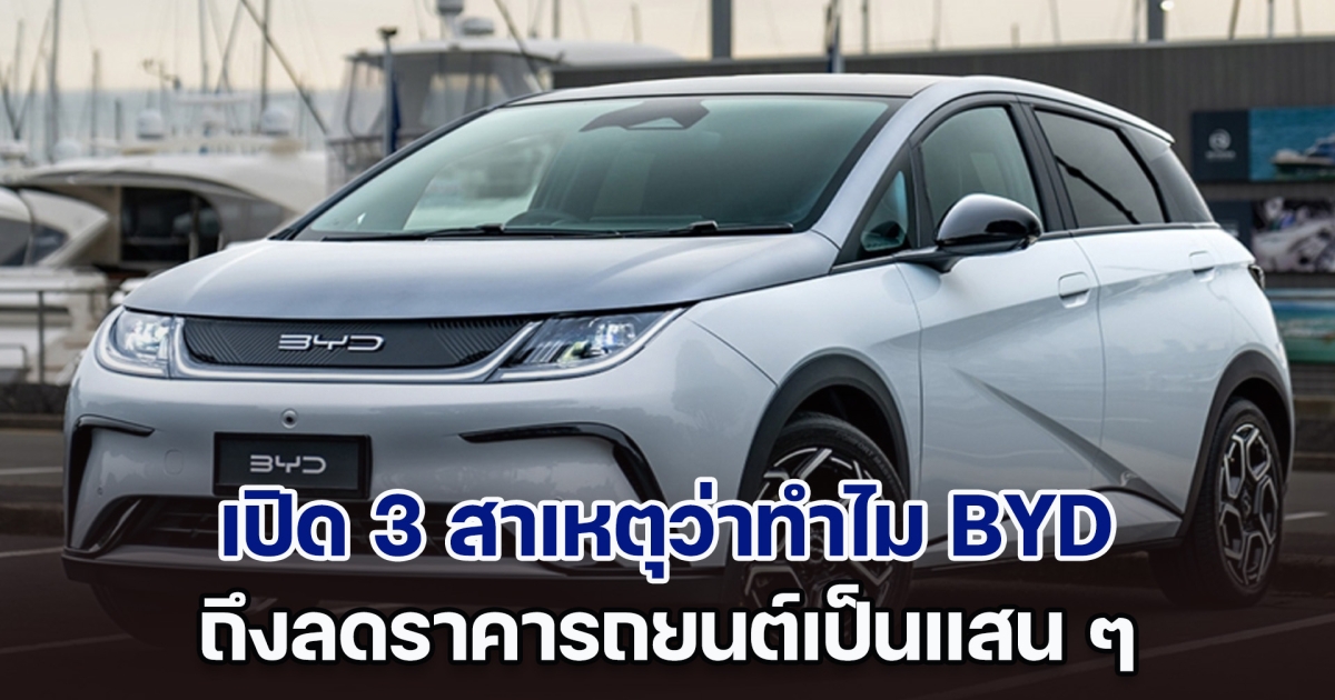 เปิด 3 สาเหตุว่าทำไม BYD ถึงลดราคารถยนต์เป็นแสน ๆ