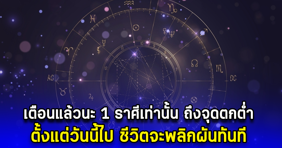 เตือนแล้วนะ 1 ราศีเท่านั้น ถึงจุดตกต่ำ ตั้งแต่วันนี้ไป ชีวิตจะพลิกผันทันที