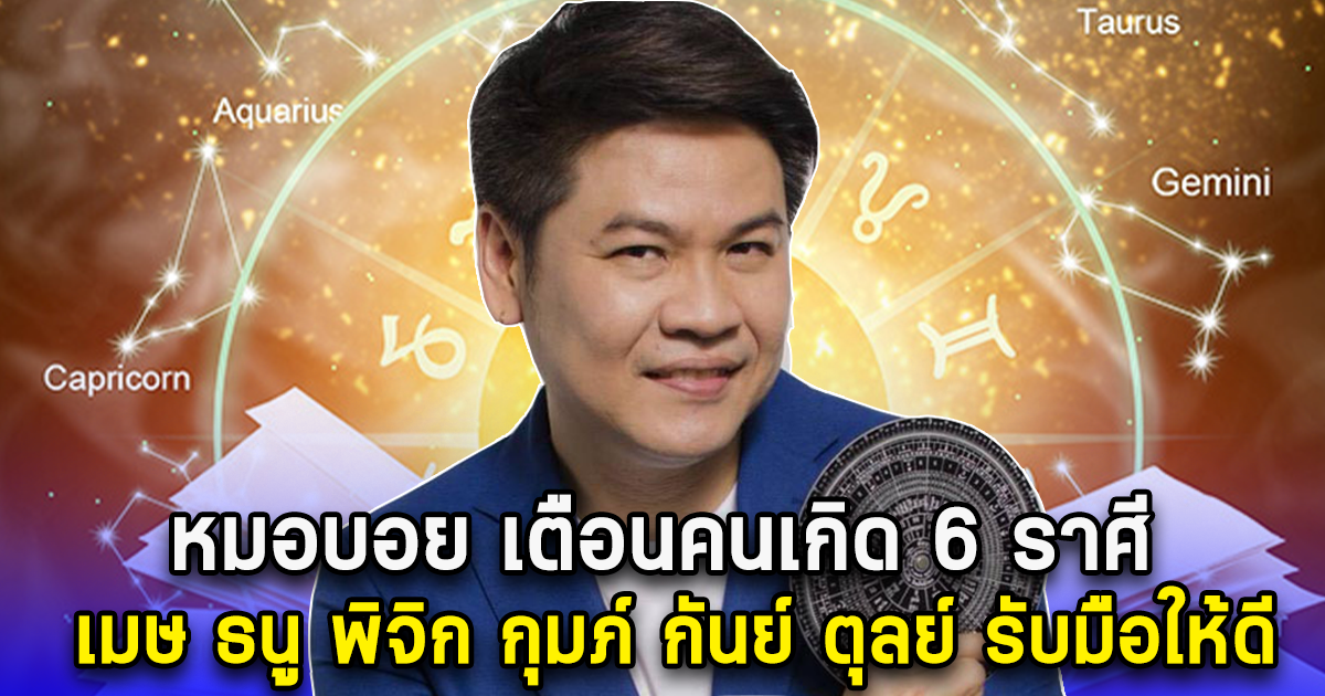 หมอบอย เตือนคนเกิด 6 ราศี เมษ ธนู พิจิก กุมภ์ กันย์ ตุลย์ รับมือครั้งใหญ่