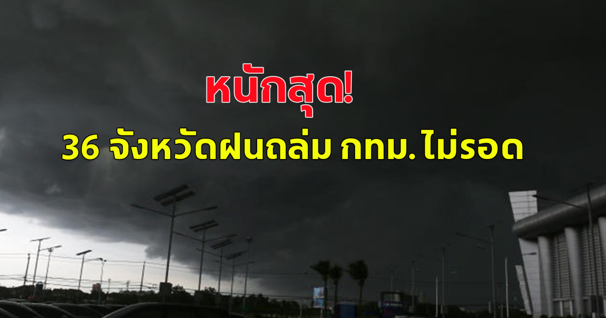 กรมอุตุนิยมวิทยา เตือน 36 จังหวัดฝนถล่มหนัก กรุงเทพฯหนักสุด