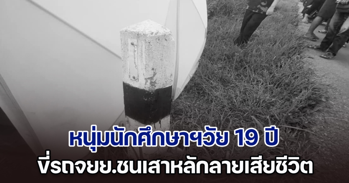 หนุ่มนักศึกษาฯวัย 19 ปี ขี่รถจยย.ชนเสาหลักลายเสียชีวิตคาที่