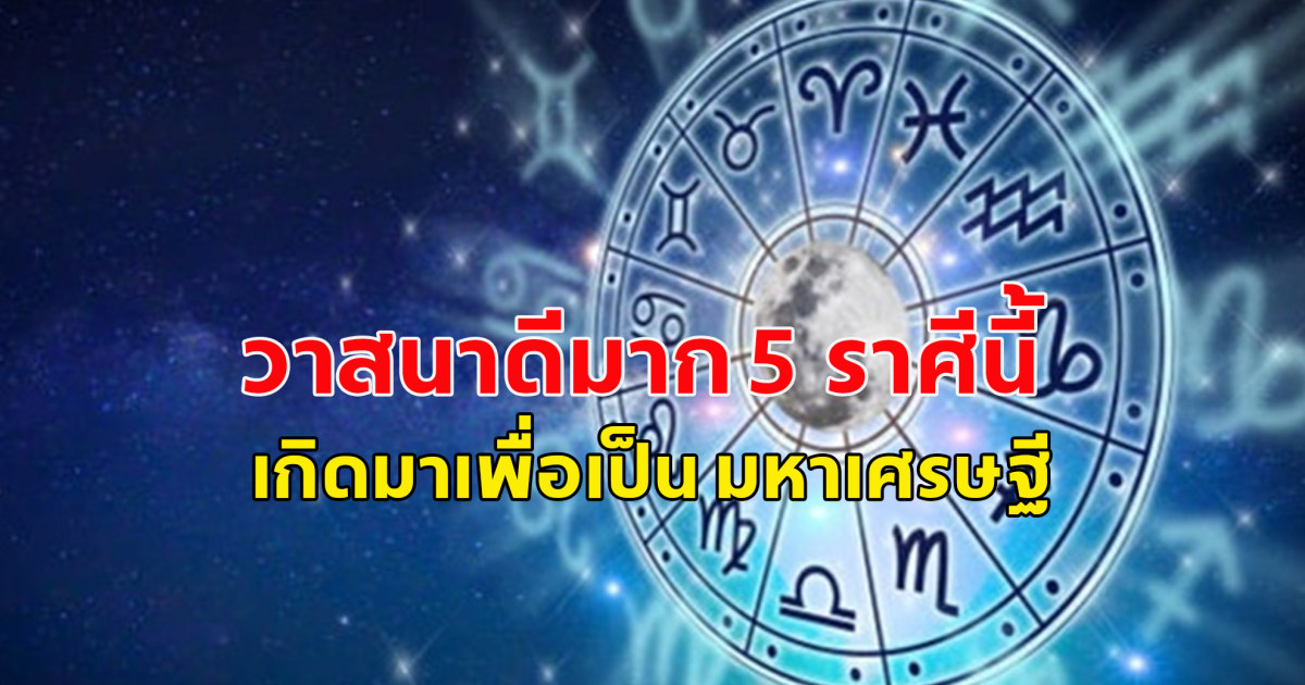 วาสนาดีมาก 5 ราศีนี้ เกิดมาเพื่อเป็น มหาเศรษฐี นั่งรับทรัพย์รับเงินรัวๆ