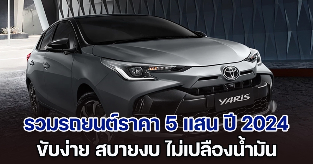 รวมรถยนต์ราคา 5 แสน ปี 2024 ขับง่าย สบายงบ ไม่เปลืองน้ำมัน