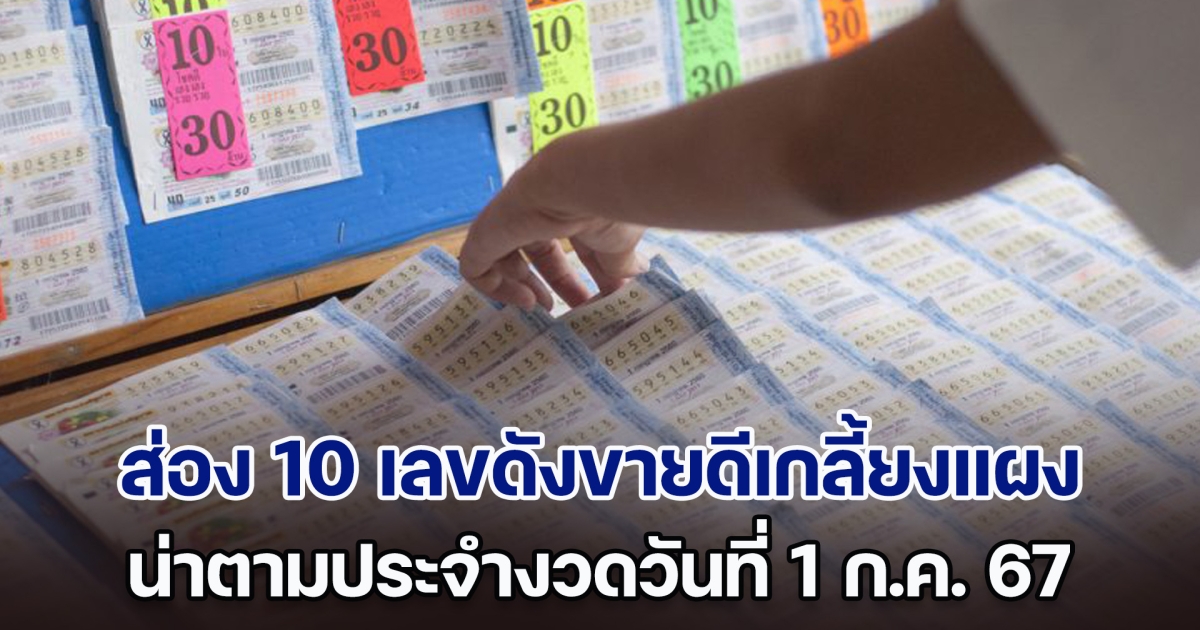 ส่อง 10 เลขดังขายดีเกลี้ยงแผง น่าตามประจำงวดวันที่ 1 ก.ค. 67