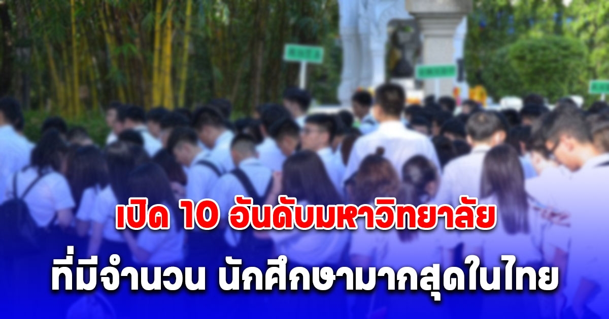 เปิด 10 อันดับมหาวิทยาลัยที่มีจำนวน นักศึกษามากสุดในไทย