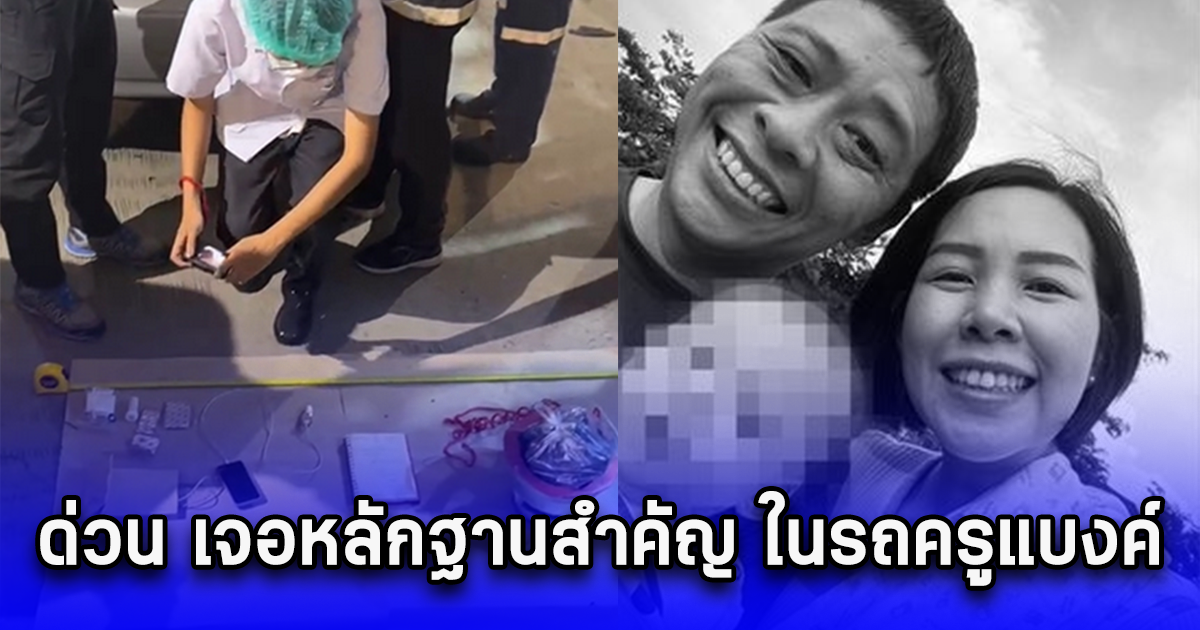 ด่วน เจอหลักฐานสำคัญ ในรถครูแบงค์