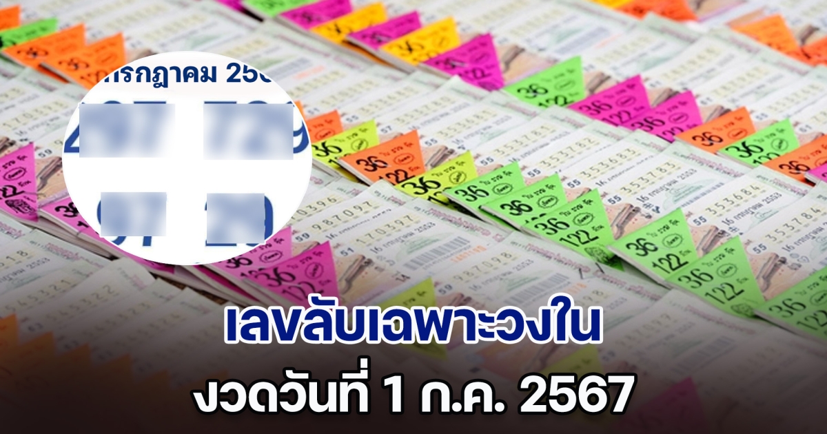 หลุดออกมาแล้ว ชาวเน็ตอ้าง เลขลับเฉพาะวงใน กองสลาก งวดวันที่ 1 ก.ค. 67