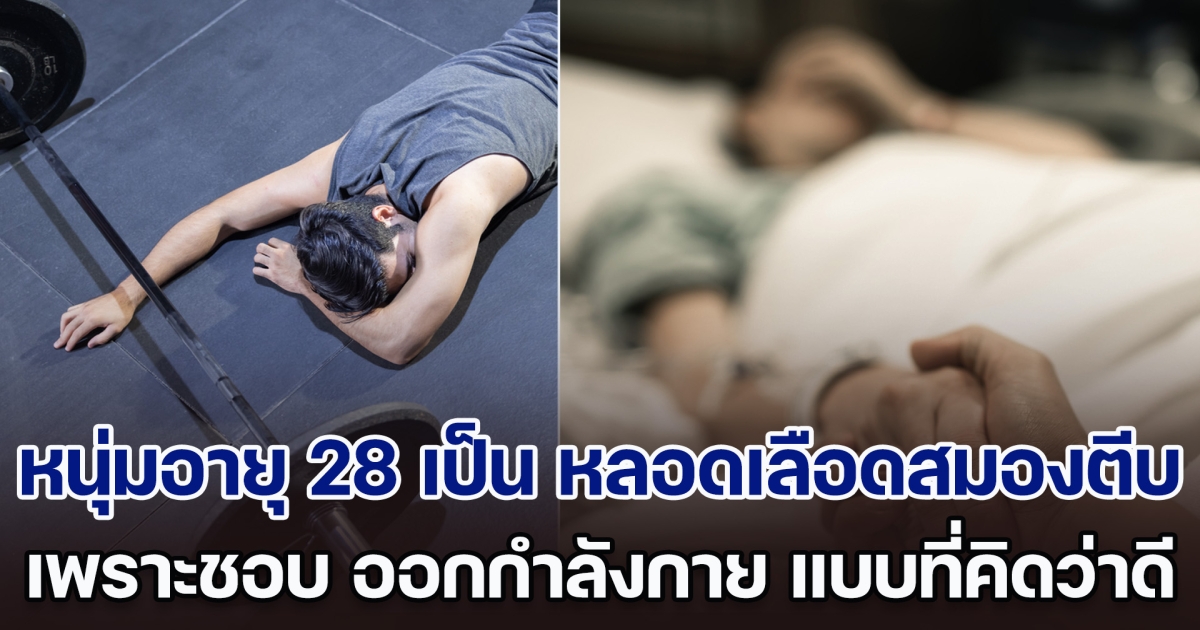 หมอรีบเตือน! หนุ่มอายุแค่ 28 ป่วยเป็น หลอดเลือดสมองตีบ เพราะชอบ ออกกำลังกาย แบบที่คิดว่าดีต่อสุขภาพ (ตปท.)