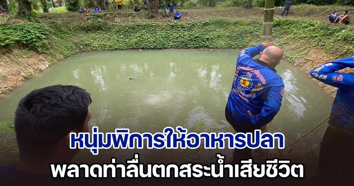 สุดสลด! หนุ่มพิการกำลังให้อาหารปลา พลาดท่าลื่นตกสระน้ำเสียชีวิต