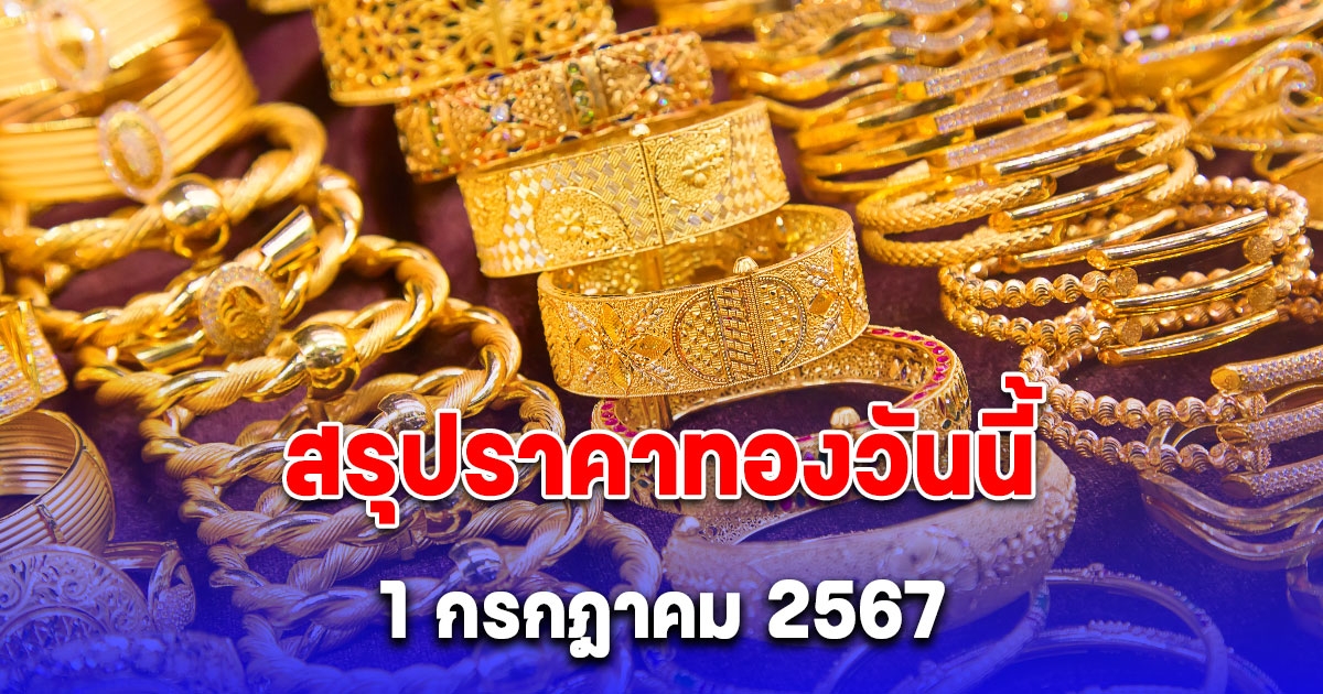 สรุปราคาทองวันนี้ 1 กรกฎาคม 2567