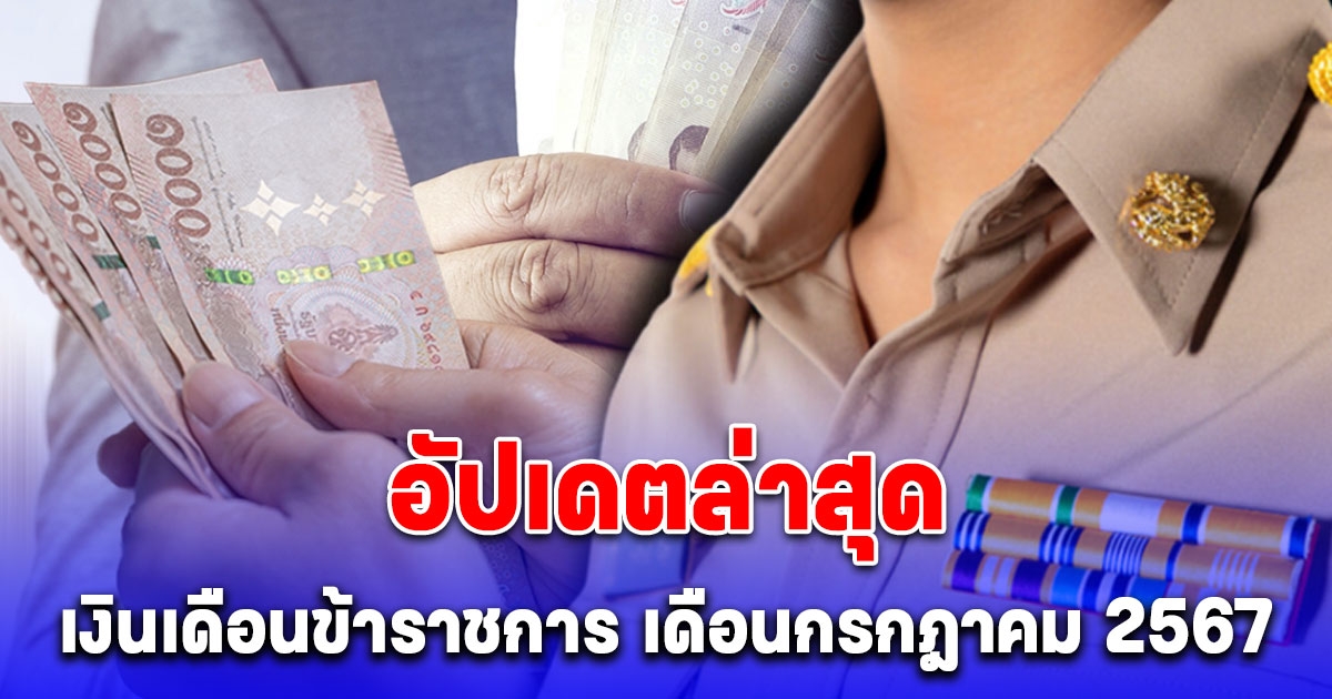 อัปเดตล่าสุด เงินเดือนข้าราชการ เดือนกรกฎาคม 2567