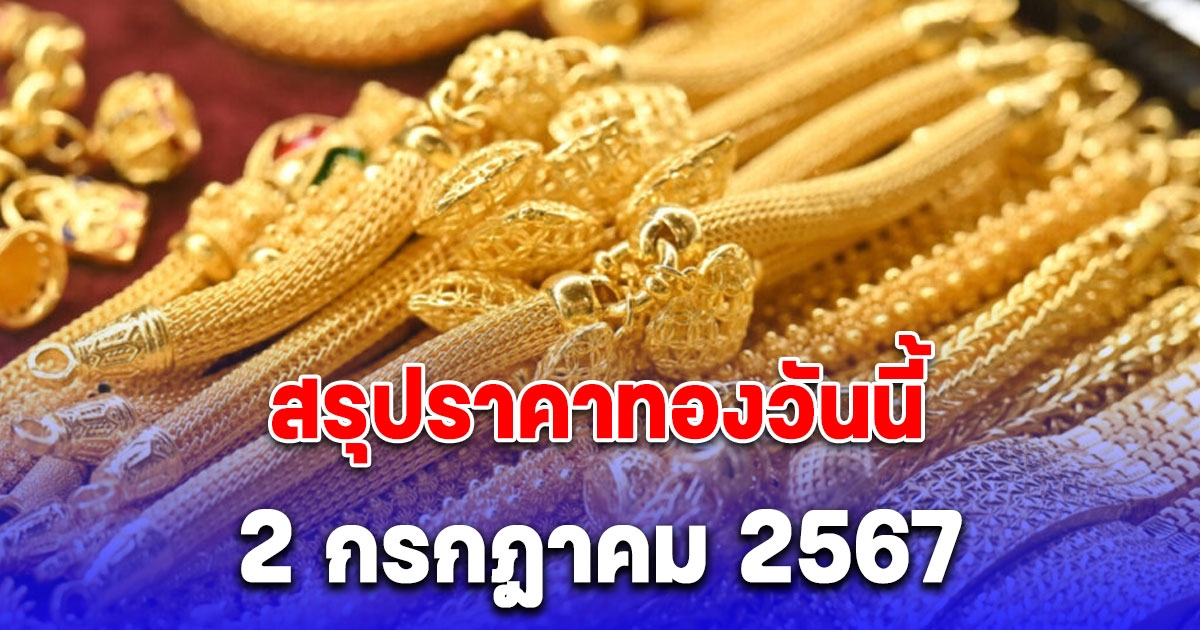 สรุปราคาทองวันนี้ 2 กรกฎาคม 2567