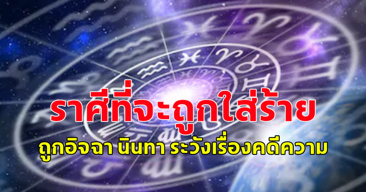 เตือน!! เปิดราศี ดวงครึ่งปีหลัง ระวังถูกใส่ร้าย ถูกอิจฉา นินทา ระวังเรื่องคดีความ