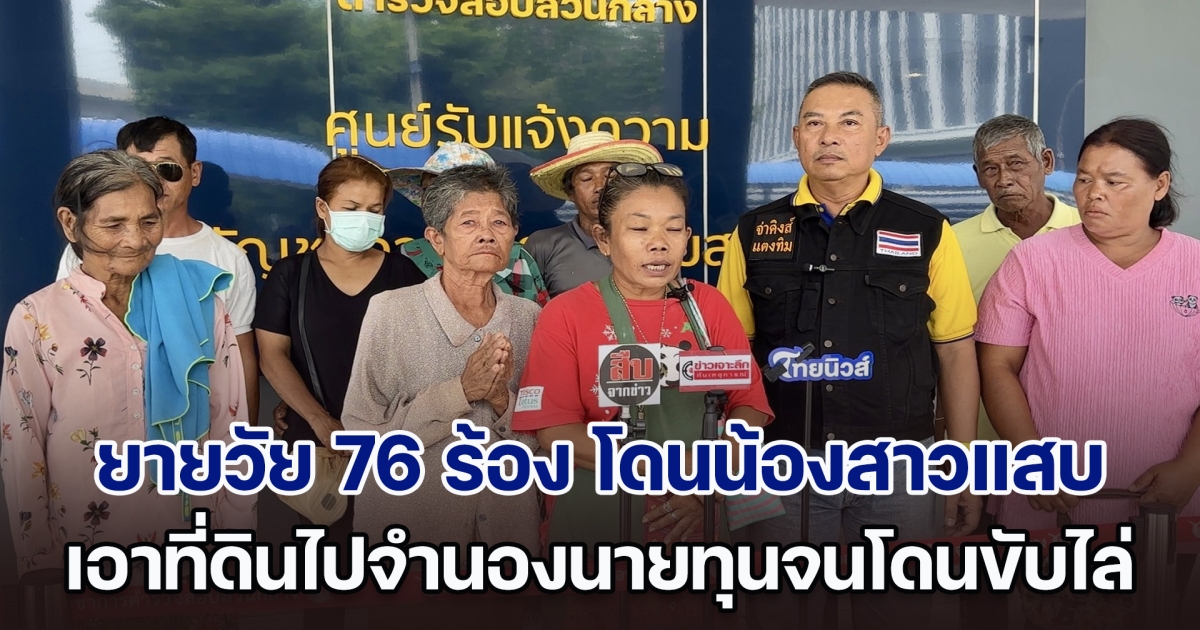 คุณยายวัย 76 ยกมือไหว้ร้องขอตำรวจช่วย หลังโดนน้องสาวแสบแอบเอาที่ดินทำกิน ไปจำนองนายทุนจนโดนขับไล่