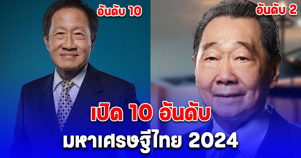 เปิด 10 อันดับ มหาเศรษฐีไทย 2024 ผิดคาดคนนี้ผงาดนั่งแท่นอันดับ 1 แซง เจ้าสัวซีพี