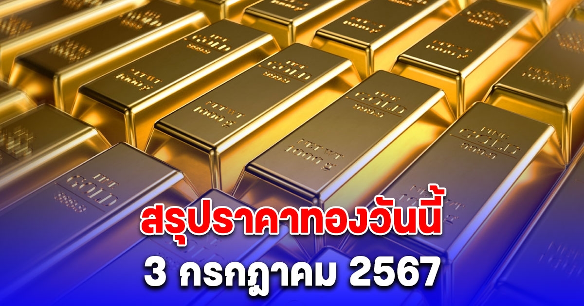 สรุปราคาทองวันนี้ 3 กรกฎาคม 2567