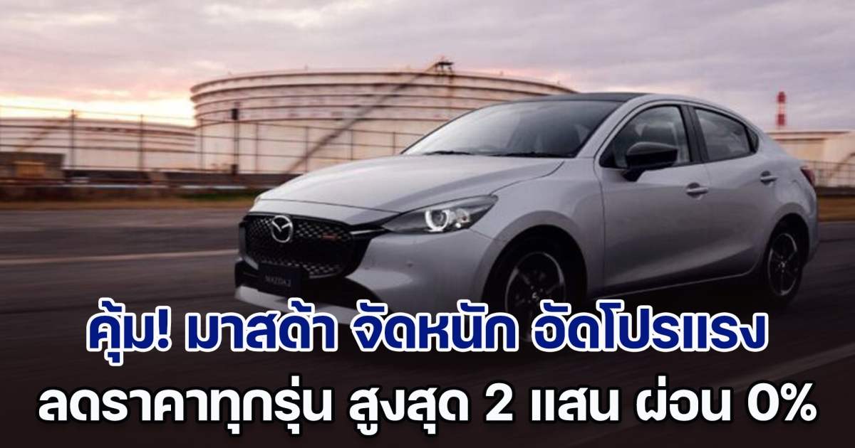 ครั้งเดียวในรอบปี! มาสด้า จัดหนัก อัดโปรแรง ลดราคาทุกรุ่น สูงสุด 2 แสน ผ่อน 0%