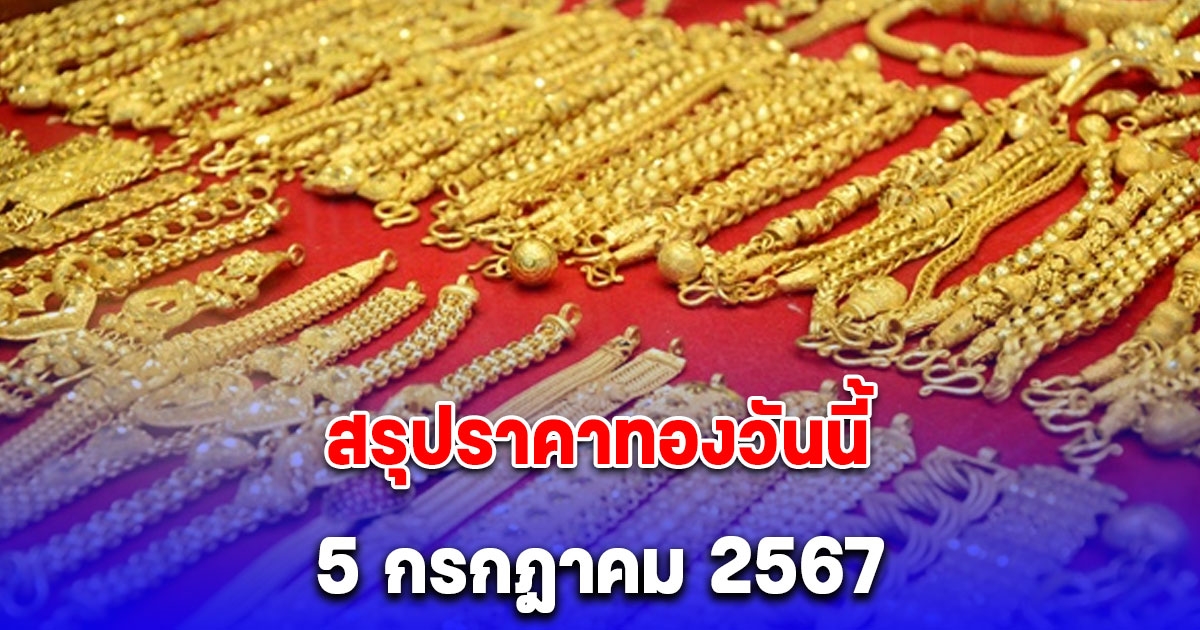 สรุปราคาทองวันนี้ 5 กรกฎาคม 2567