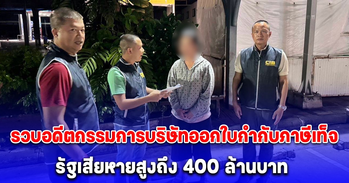 บุกรวบอดีตกรรมการบริษัทออกใบกำกับภาษีเท็จ รัฐเสียหายสูงถึง 400 ล้านบาท อ้างไม่ทราบว่ามีชื่อเป็นกรรมการบริษัท