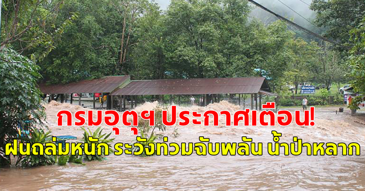 กรมอุตุฯ ประกาศเตือน!  ฝนถล่มหนัก ระวังท่วมฉับพลัน น้ำป่าหลาก