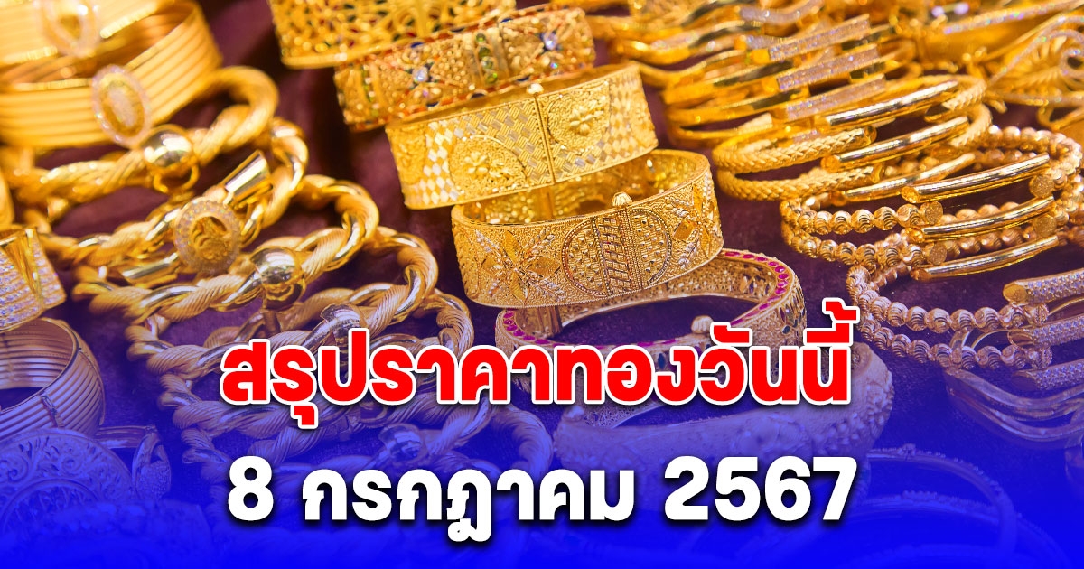 สรุปราคาทองวันนี้ 8 กรกฎาคม 2567