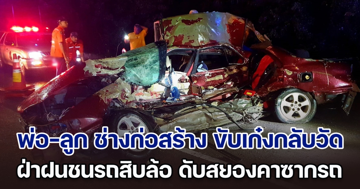 เศร้า! พ่อ-ลูก ช่างก่อสร้าง ขับเก๋งกลับวัด ฝ่าฝนถนนลื่น ชนสนั่นรถสิบล้อ ดับสยองคาซากรถ