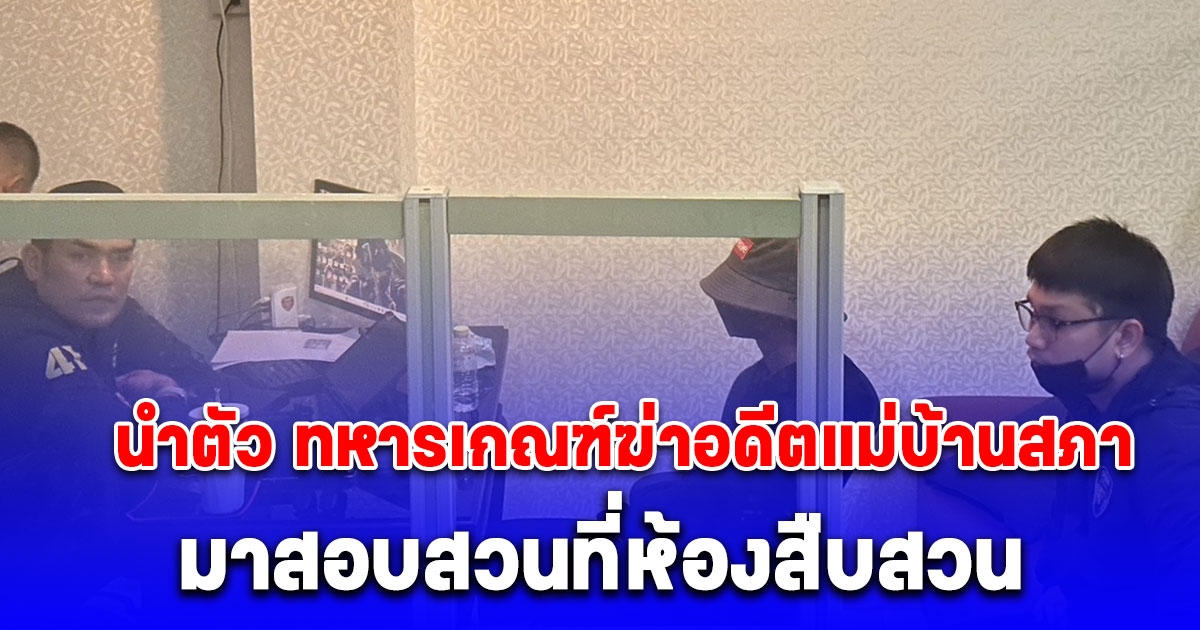 ตำรวจ นำตัว ทหารเกณฑ์ฆ่าอดีตแม่บ้านสภา หมกศพทิ้งอืดในห้องพักมาจากจังหวัดเชียงรายมาสอบสวนที่ห้องสืบสวน