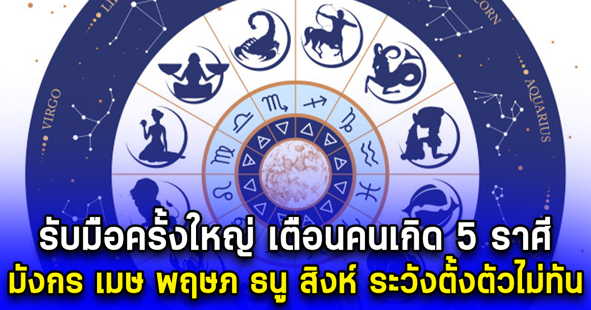 รับมือครั้งใหญ่ เตือนคนเกิด 5 ราศี มังกร เมษ พฤษภ ธนู สิงห์ ระวังตั้งตัวไม่ทัน