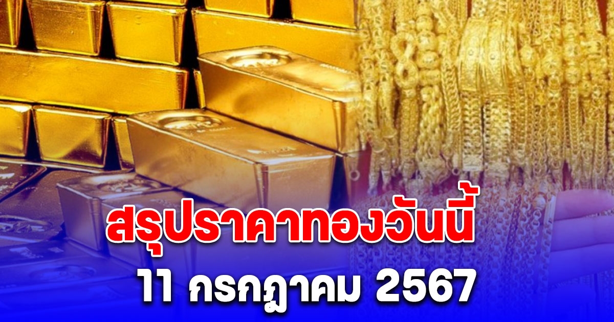 สรุปราคาทองวันนี้ 11 กรกฎาคม 2567