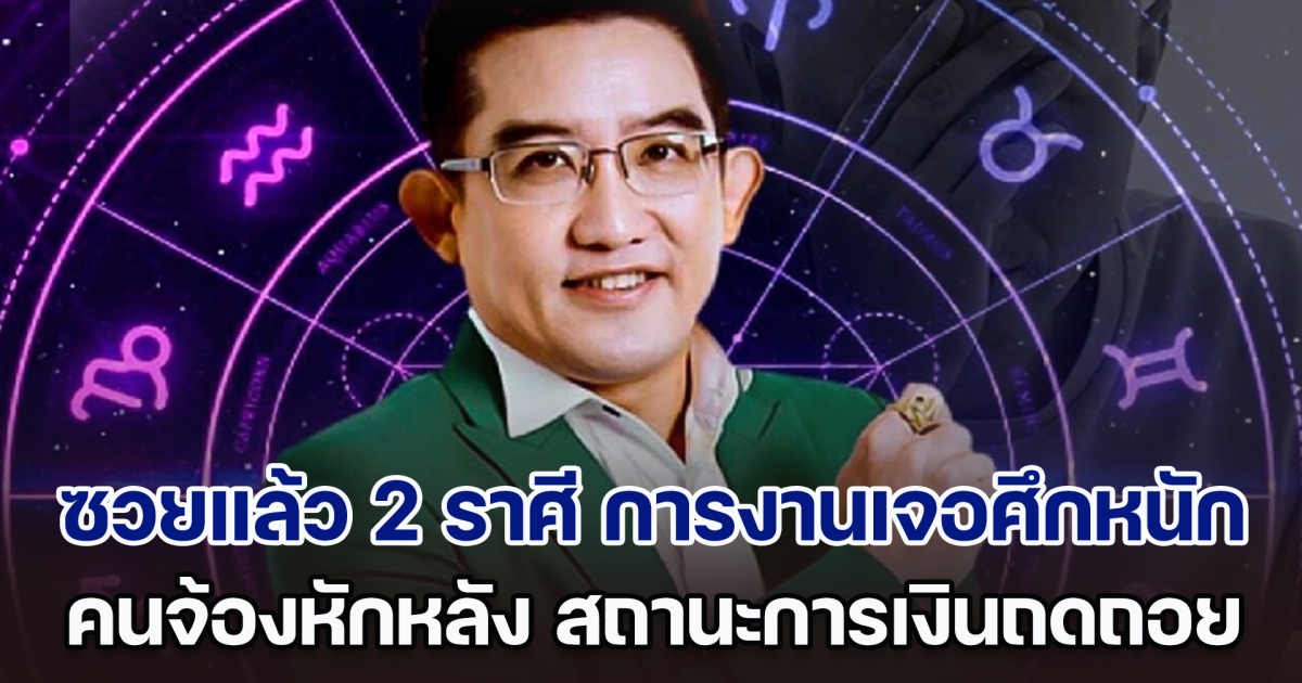 ถึงคราวซวย อ.คฑา เผย 2 ราศี การงานเจอศึกหนัก คนจ้องหักหลัง สถานะการเงินถดถอย ระวังคำพูดให้ดี