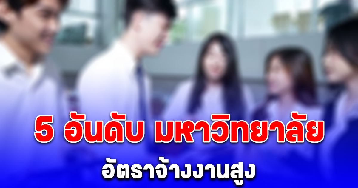 5 อันดับ มหาวิทยาลัยเรียนจบไม่ต้องกลัวตกงาน เพราะอัตราจ้างงานสูง