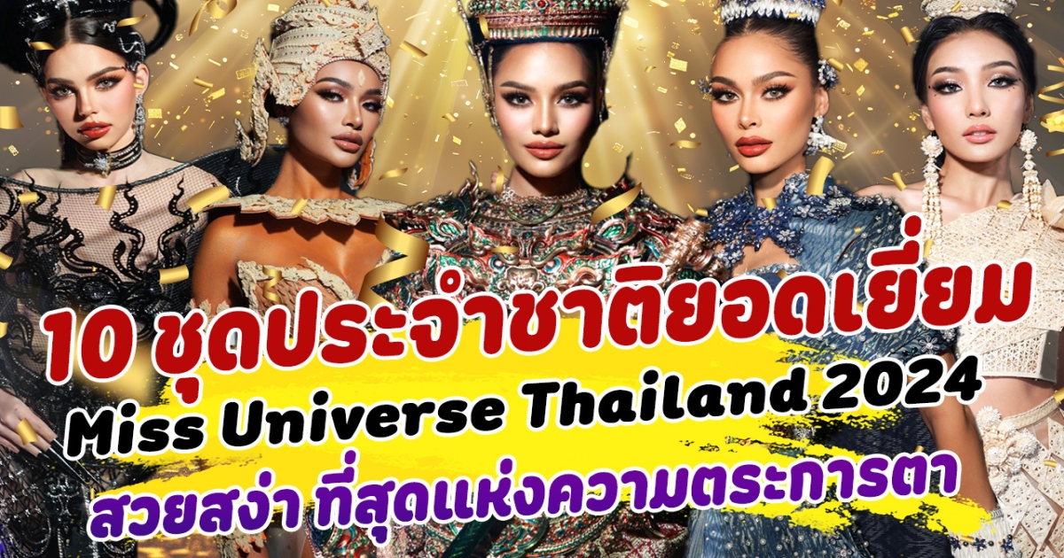 ที่สุดความตระการตา เปิด TOP 10 ชุดประจำชาติยอดเยี่ยม Miss Universe Thailand 2024 สวยสง่าเหมือนต้นฉบับ