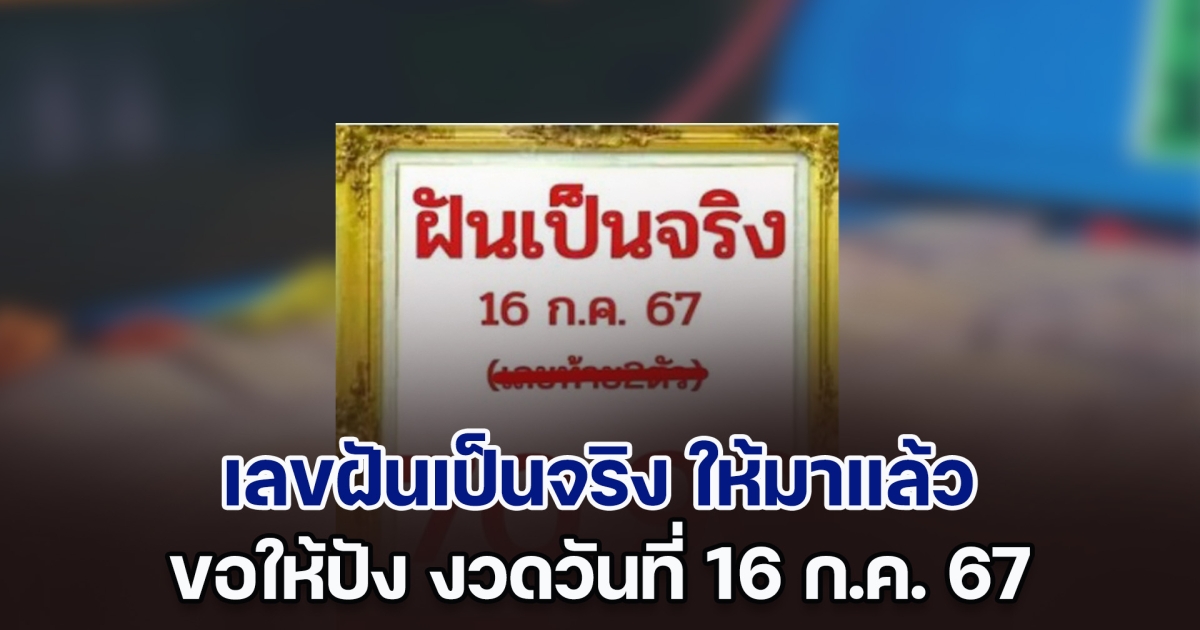 เลขฝันเป็นจริง ให้มาแล้ว ขอให้ปัง งวดวันที่ 16 ก.ค. 67