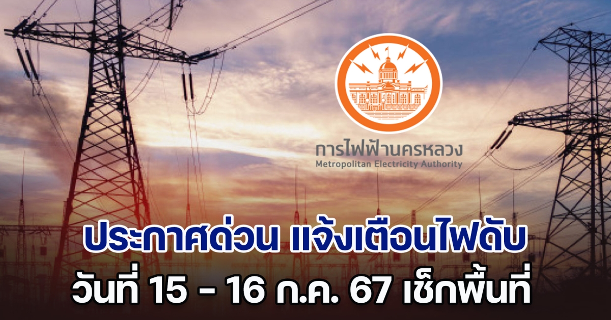 ประกาศด่วน วันที่ 15 - 16 ก.ค. 67 แจ้งเตือนไฟดับ ทั้งหมด 6 พื้นที่