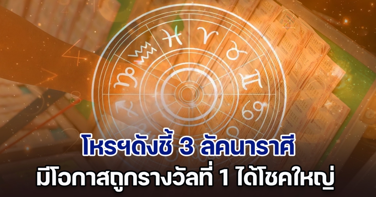 ไม่ถูกปีนี้จะไปถูกปีไหน โหรฯดังชี้ 3 ลัคนาราศี มีโอกาสถูกรางวัลที่ 1 ได้โชคใหญ่