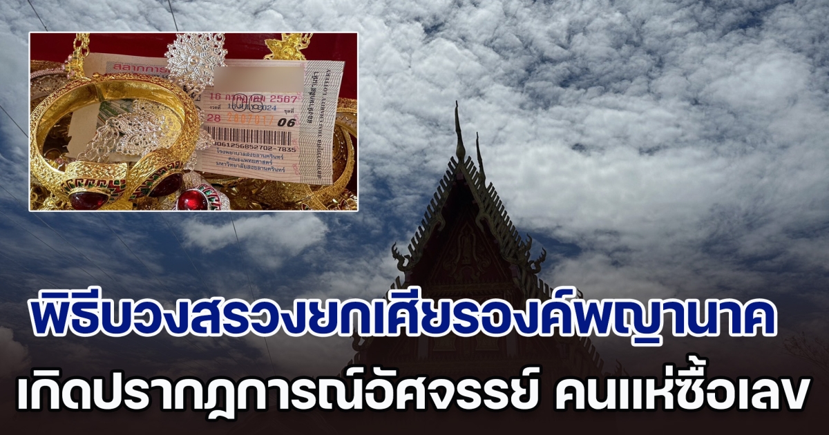 ฮือฮา! เกิดปรากฏการณ์อัศจรรย์ พิธีบวงสรวงยกเศียรองค์พญานาค คนร่วมพิธีเห็นเลข พากันซื้อจนเกลี้ยงแผงแล้ว