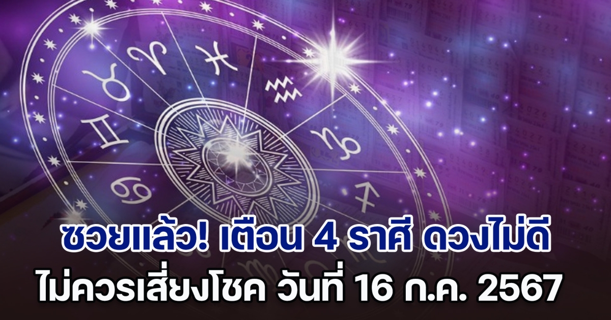 ซวยแล้ว! เตือน 4 ราศี ดวงไม่ดี ไม่ควรเสี่ยงโชค วันที่ 16 ก.ค. 2567