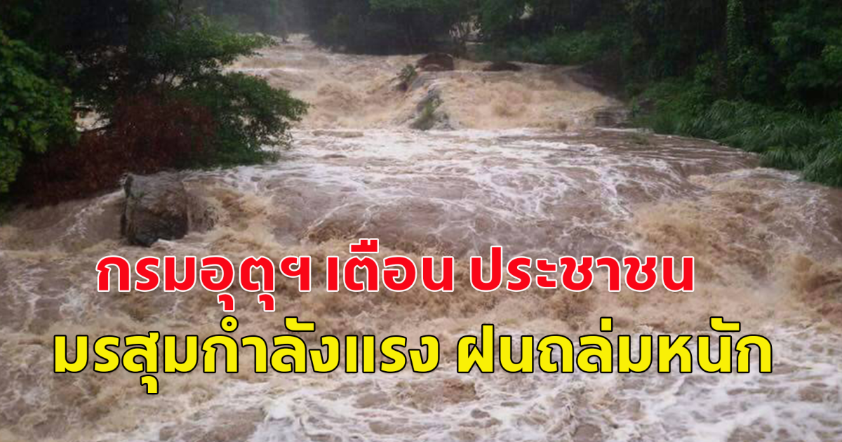 กรมอุตุฯ เตือน ประชาชน มรสุมกำลังแรง ฝนถล่มหนัก