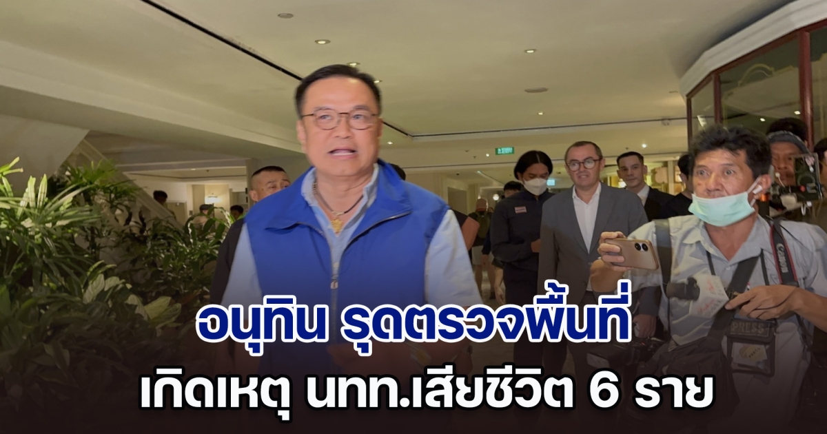 อนุทิน รุดตรวจพื้นที่เกิดเหตุ นทท.เสียชีวิต 6 ราย ขออย่าพึ่งด่วนสรุปสาเหตุการเสียชีวิต ให้รอการสรุปจากทางตำรวจ