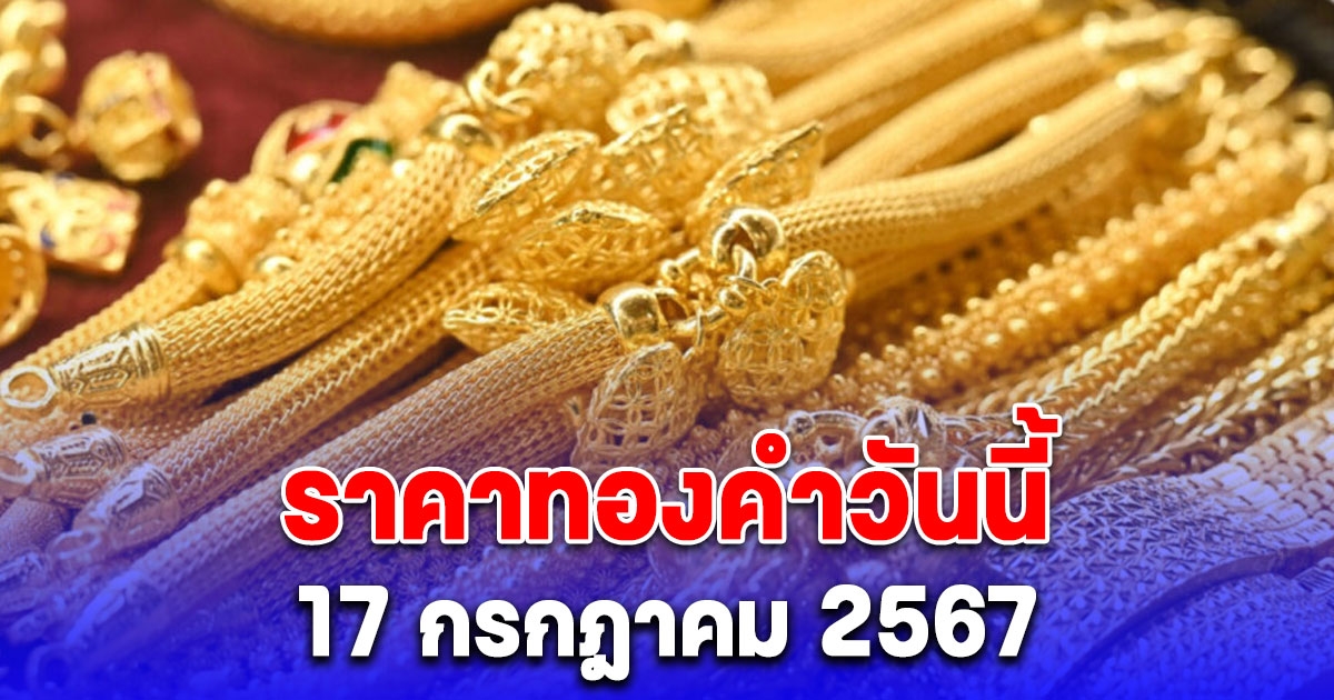 ราคาทองคําวันนี้ 17 กรกฎาคม 2567 เปิดตลาดพุ่ง ทุบสถิติสูงสุดเป็นประวัติการณ์ครั้งใหม่