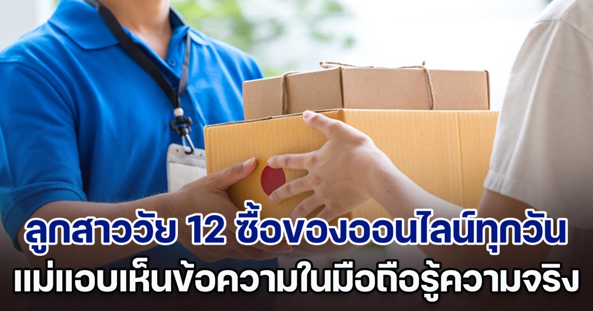 แม่แปลกใจ ลูกสาววัย 12 ซื้อของออนไลน์ทุกวัน แอบเห็นข้อความในมือถือตอนลูกไม่อยู่ จึงรู้ความจริง ทำแม่เป็นห่วงหนัก (ตปท.)