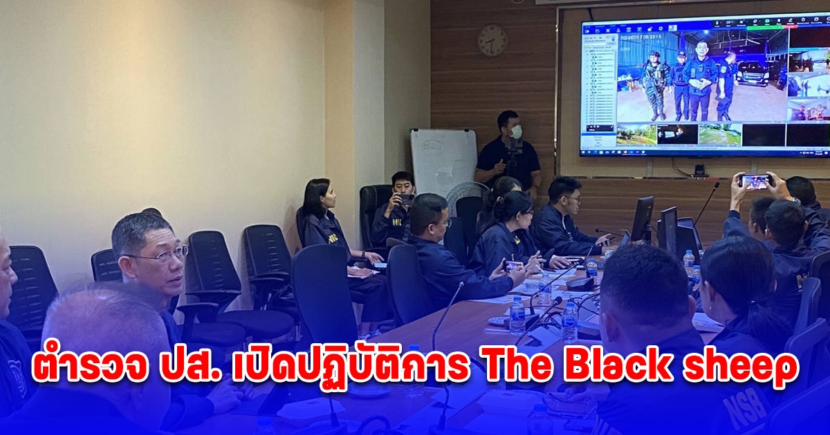 ตำรวจ ปส. เปิดปฏิบัติการ The Black sheep ไล่ล่าปิดล้อมตรวจค้นจับกุมยึดทรัพย์ 3 เครือข่ายยาเสพติดรายใหญ่