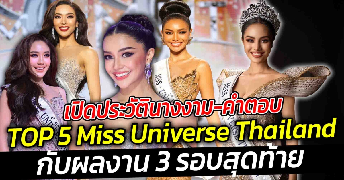 เปิดประวัติ-คำตอบ TOP 5 Miss Universe Thailand กับผลงาน 3 รอบสุดท้ายที่ทำให้เธอเข้าลึกถึง TOP 5